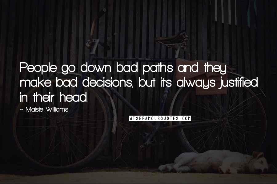 Maisie Williams Quotes: People go down bad paths and they make bad decisions, but it's always justified in their head.