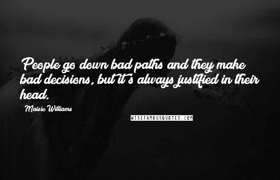 Maisie Williams Quotes: People go down bad paths and they make bad decisions, but it's always justified in their head.