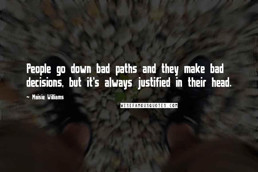 Maisie Williams Quotes: People go down bad paths and they make bad decisions, but it's always justified in their head.