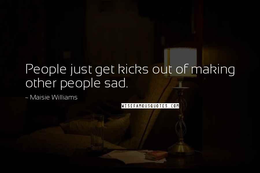 Maisie Williams Quotes: People just get kicks out of making other people sad.