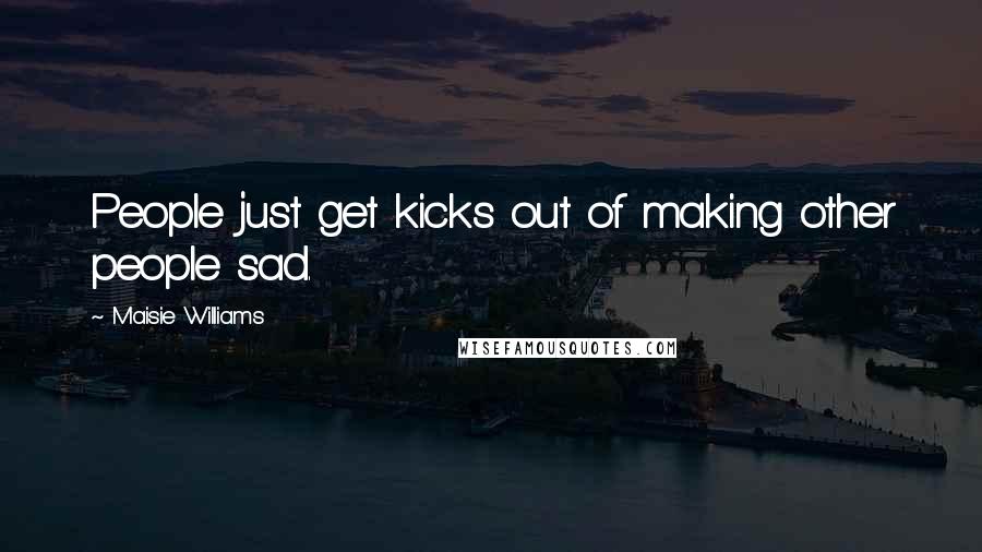 Maisie Williams Quotes: People just get kicks out of making other people sad.