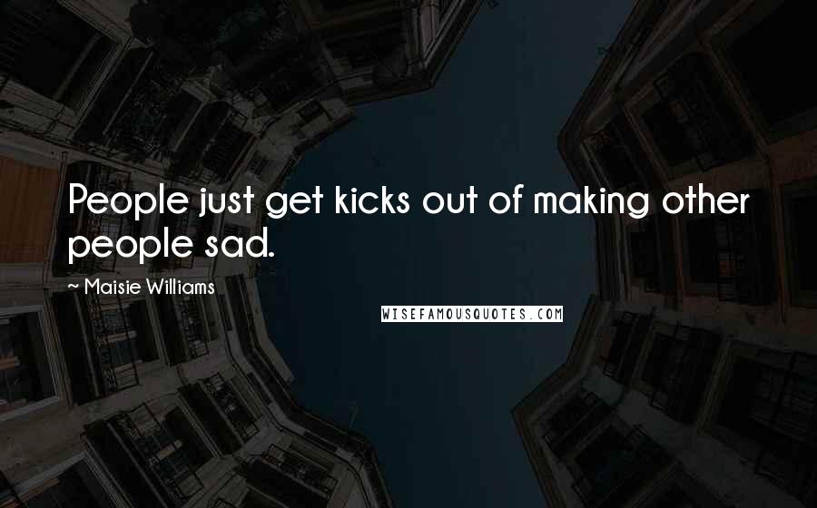 Maisie Williams Quotes: People just get kicks out of making other people sad.