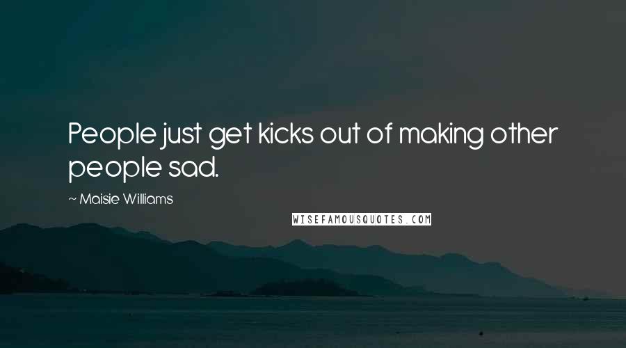 Maisie Williams Quotes: People just get kicks out of making other people sad.