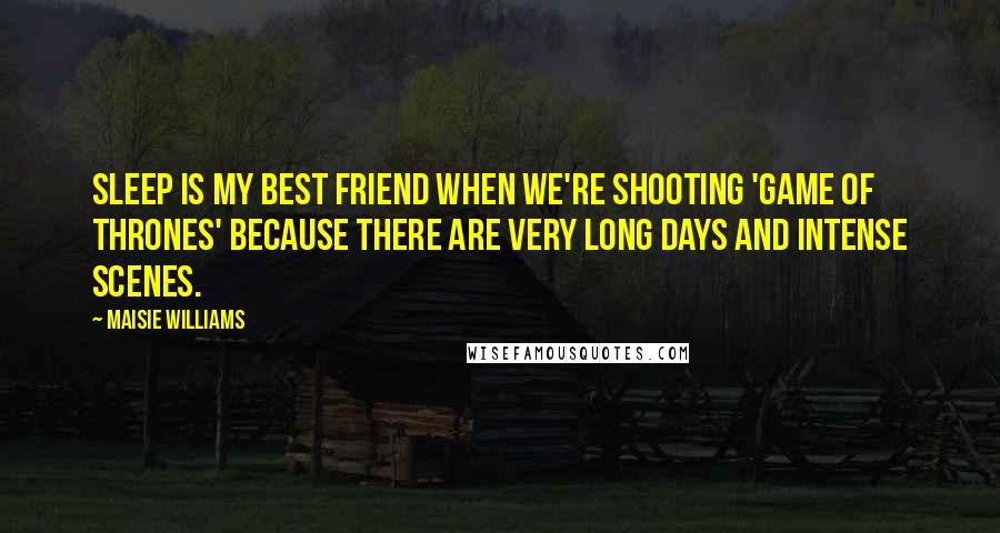 Maisie Williams Quotes: Sleep is my best friend when we're shooting 'Game of Thrones' because there are very long days and intense scenes.