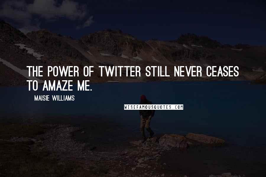 Maisie Williams Quotes: The power of Twitter still never ceases to amaze me.