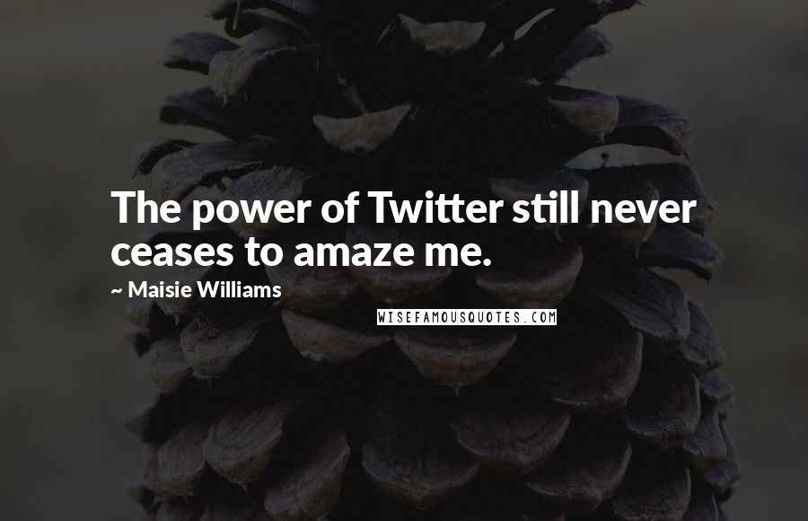 Maisie Williams Quotes: The power of Twitter still never ceases to amaze me.