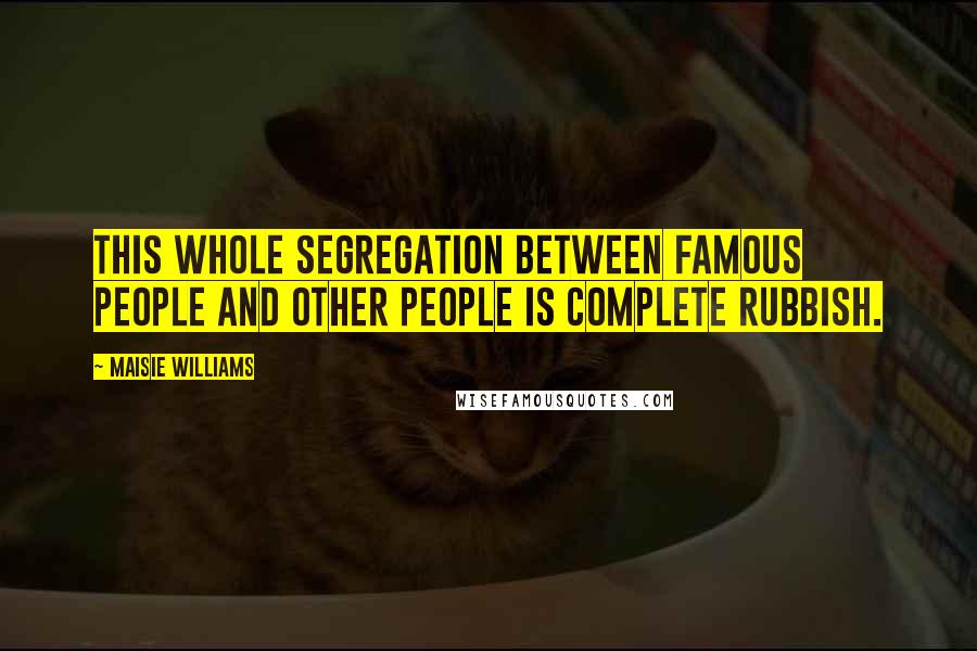 Maisie Williams Quotes: This whole segregation between famous people and other people is complete rubbish.