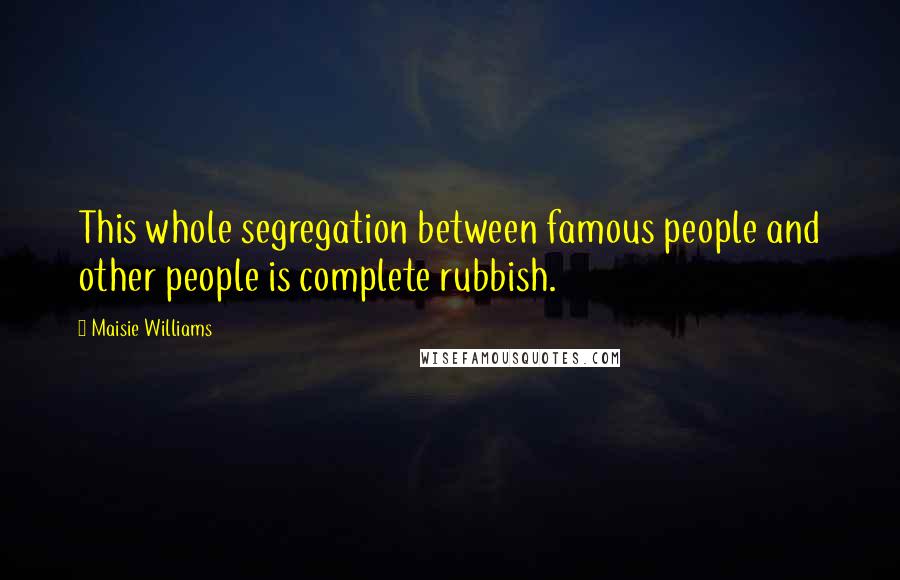Maisie Williams Quotes: This whole segregation between famous people and other people is complete rubbish.