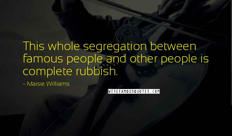 Maisie Williams Quotes: This whole segregation between famous people and other people is complete rubbish.