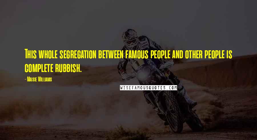 Maisie Williams Quotes: This whole segregation between famous people and other people is complete rubbish.
