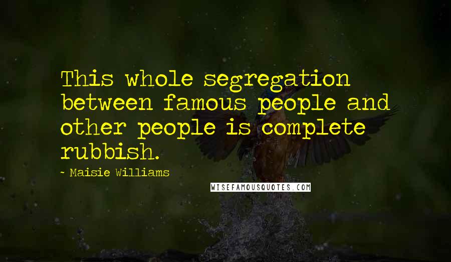 Maisie Williams Quotes: This whole segregation between famous people and other people is complete rubbish.