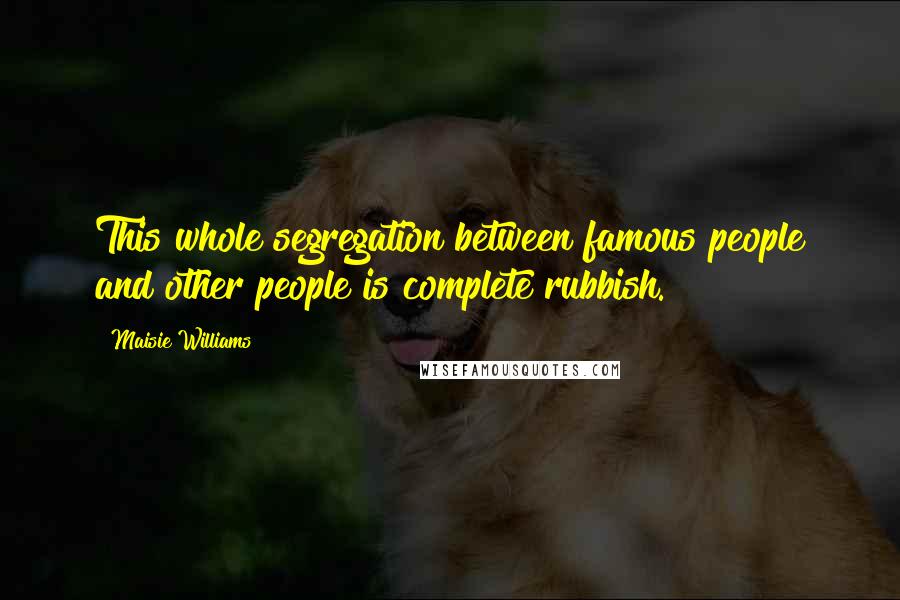 Maisie Williams Quotes: This whole segregation between famous people and other people is complete rubbish.