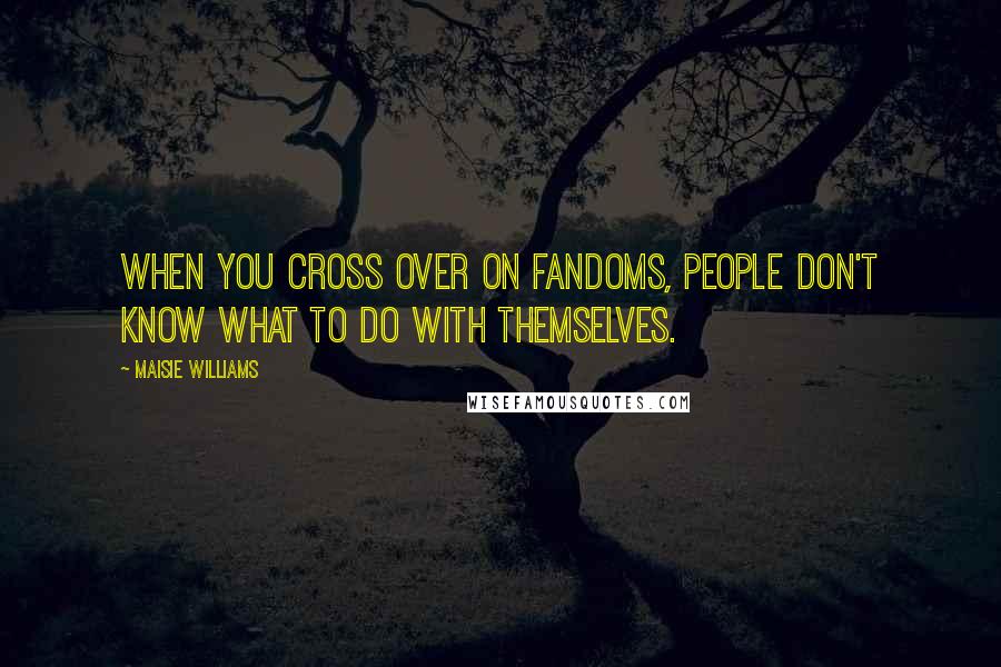 Maisie Williams Quotes: When you cross over on fandoms, people don't know what to do with themselves.