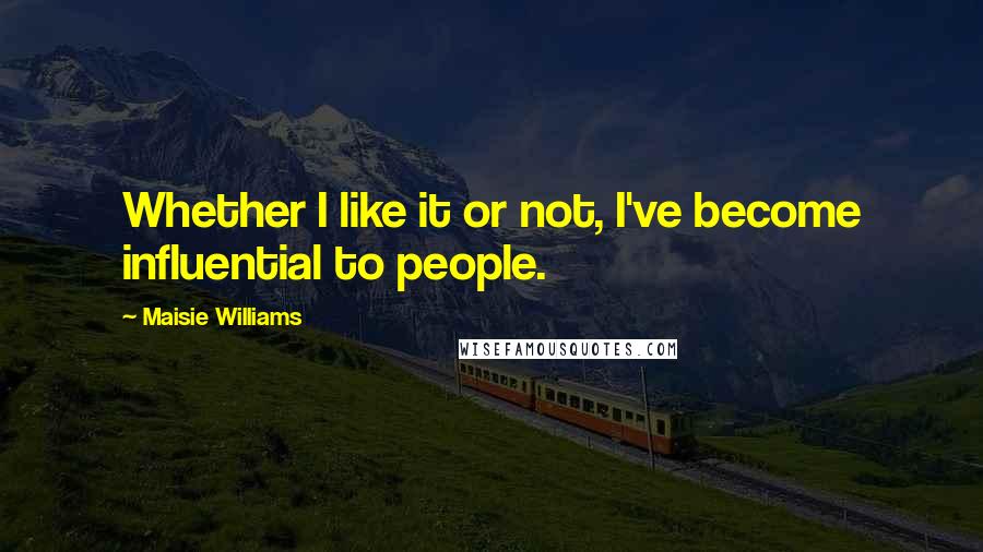 Maisie Williams Quotes: Whether I like it or not, I've become influential to people.