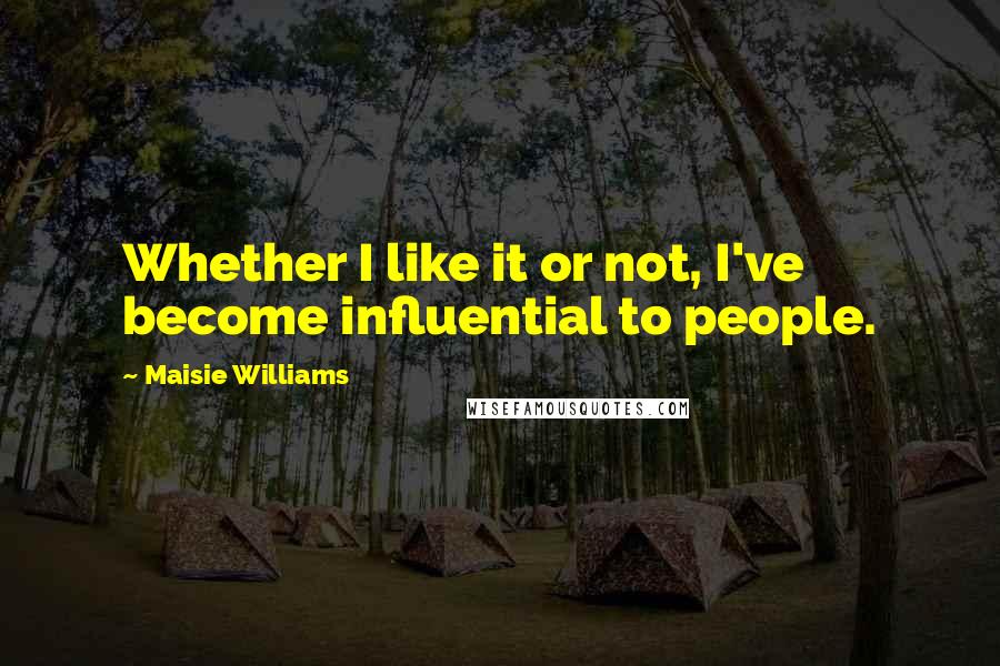 Maisie Williams Quotes: Whether I like it or not, I've become influential to people.