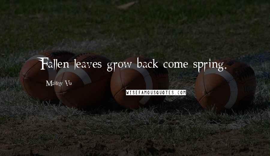 Maithy Vu Quotes: Fallen leaves grow back come spring.