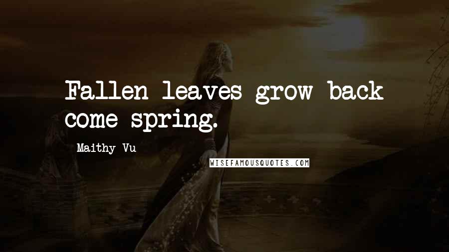 Maithy Vu Quotes: Fallen leaves grow back come spring.