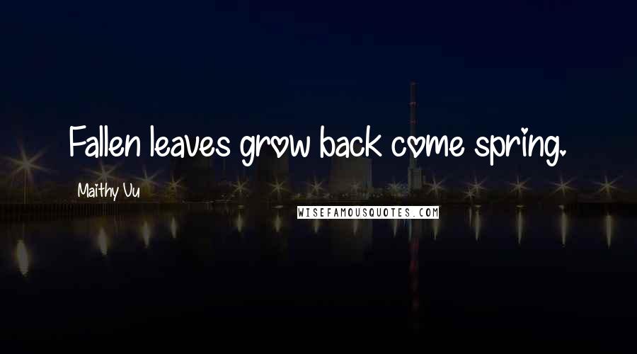 Maithy Vu Quotes: Fallen leaves grow back come spring.