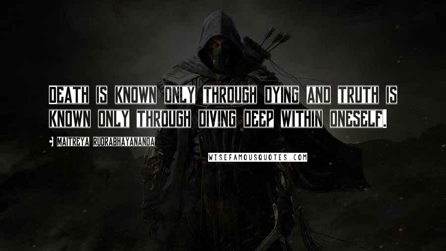 Maitreya Rudrabhayananda Quotes: Death is known only through dying and truth is known only through diving deep within oneself.