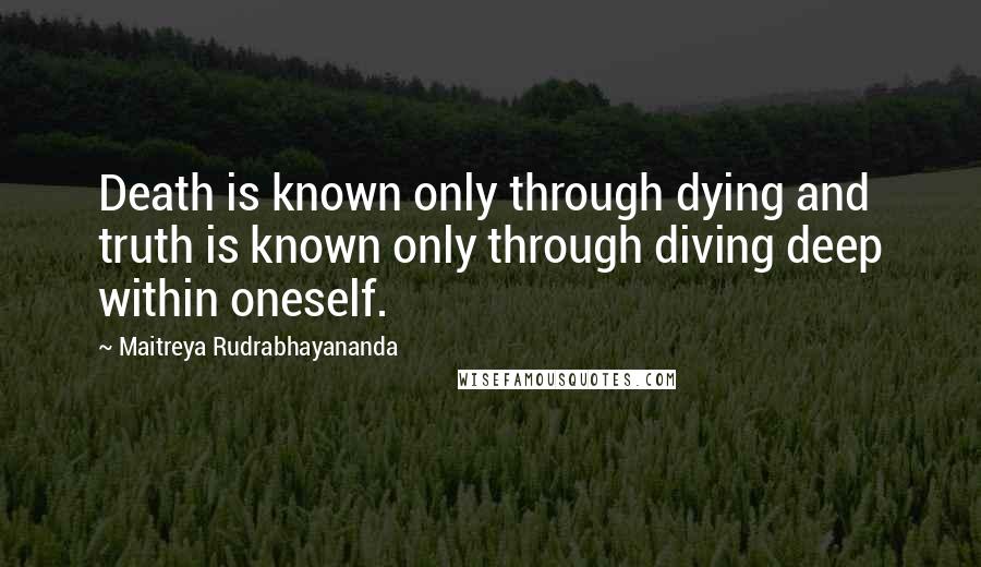 Maitreya Rudrabhayananda Quotes: Death is known only through dying and truth is known only through diving deep within oneself.