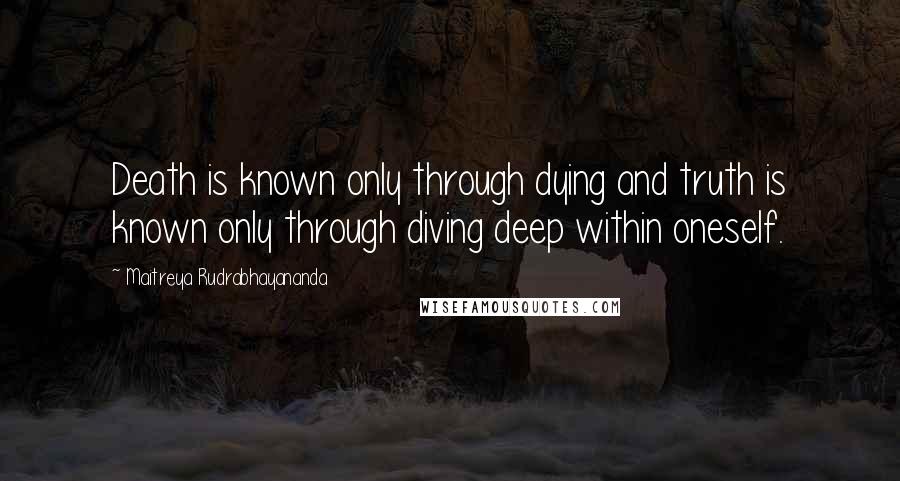 Maitreya Rudrabhayananda Quotes: Death is known only through dying and truth is known only through diving deep within oneself.