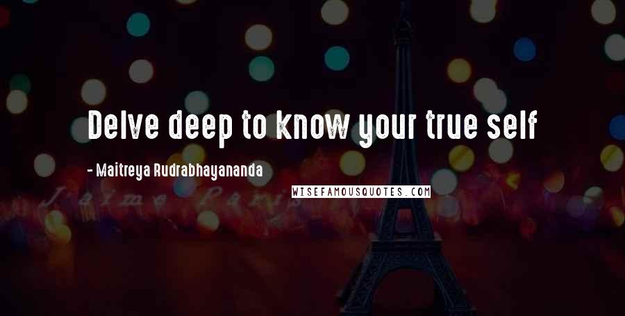 Maitreya Rudrabhayananda Quotes: Delve deep to know your true self