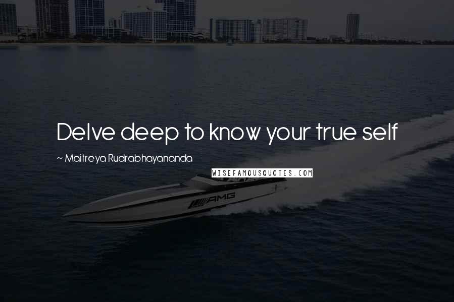 Maitreya Rudrabhayananda Quotes: Delve deep to know your true self