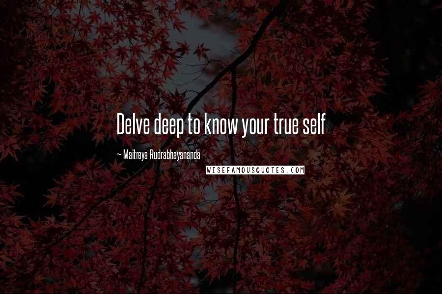 Maitreya Rudrabhayananda Quotes: Delve deep to know your true self