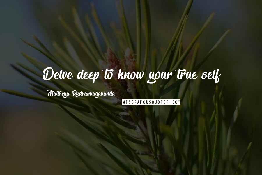 Maitreya Rudrabhayananda Quotes: Delve deep to know your true self