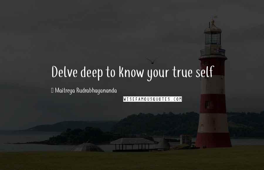 Maitreya Rudrabhayananda Quotes: Delve deep to know your true self