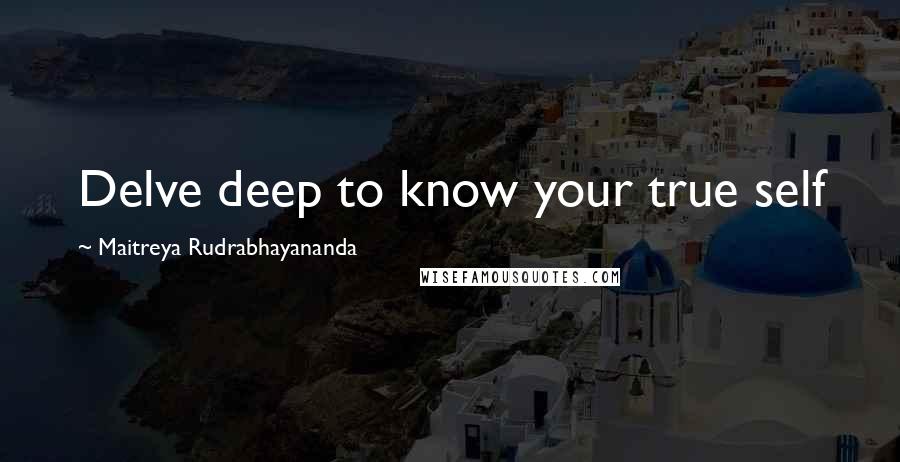 Maitreya Rudrabhayananda Quotes: Delve deep to know your true self