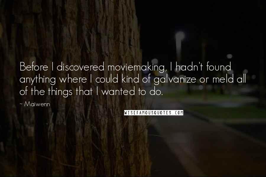 Maiwenn Quotes: Before I discovered moviemaking, I hadn't found anything where I could kind of galvanize or meld all of the things that I wanted to do.