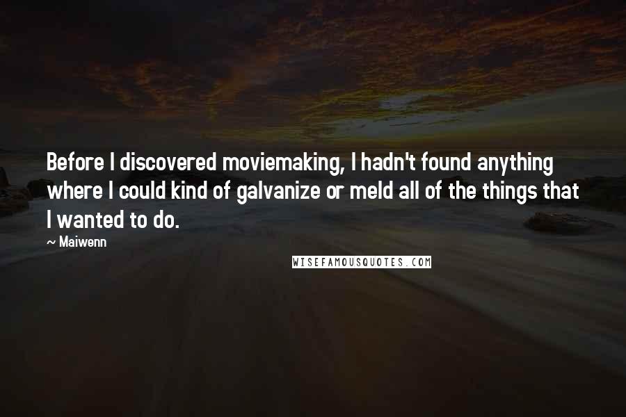 Maiwenn Quotes: Before I discovered moviemaking, I hadn't found anything where I could kind of galvanize or meld all of the things that I wanted to do.