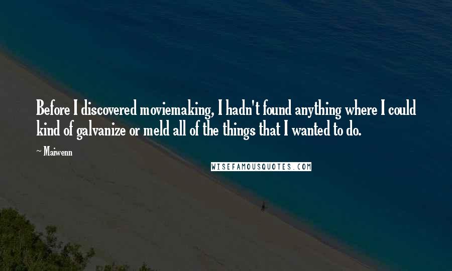 Maiwenn Quotes: Before I discovered moviemaking, I hadn't found anything where I could kind of galvanize or meld all of the things that I wanted to do.