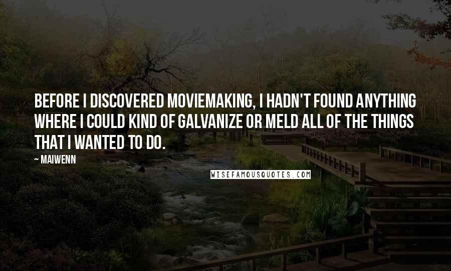 Maiwenn Quotes: Before I discovered moviemaking, I hadn't found anything where I could kind of galvanize or meld all of the things that I wanted to do.