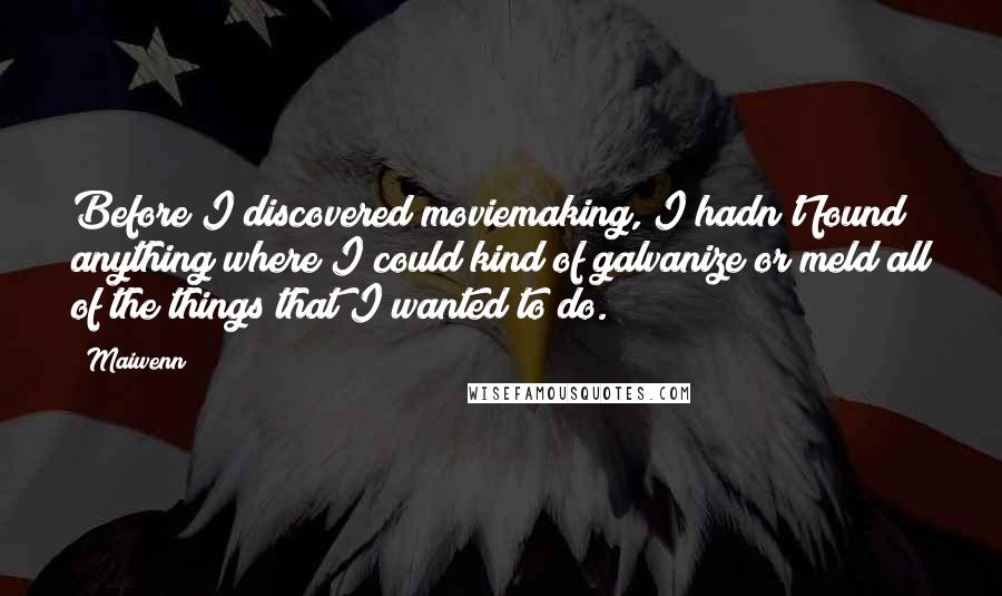 Maiwenn Quotes: Before I discovered moviemaking, I hadn't found anything where I could kind of galvanize or meld all of the things that I wanted to do.