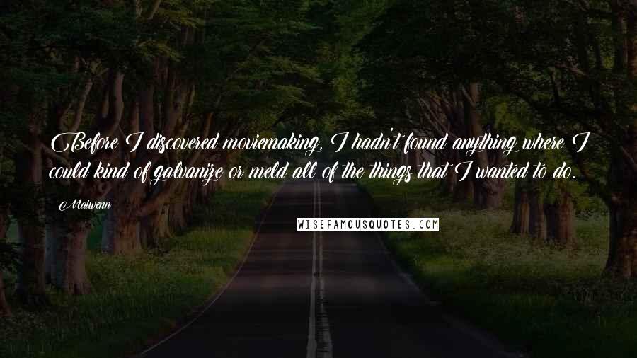 Maiwenn Quotes: Before I discovered moviemaking, I hadn't found anything where I could kind of galvanize or meld all of the things that I wanted to do.