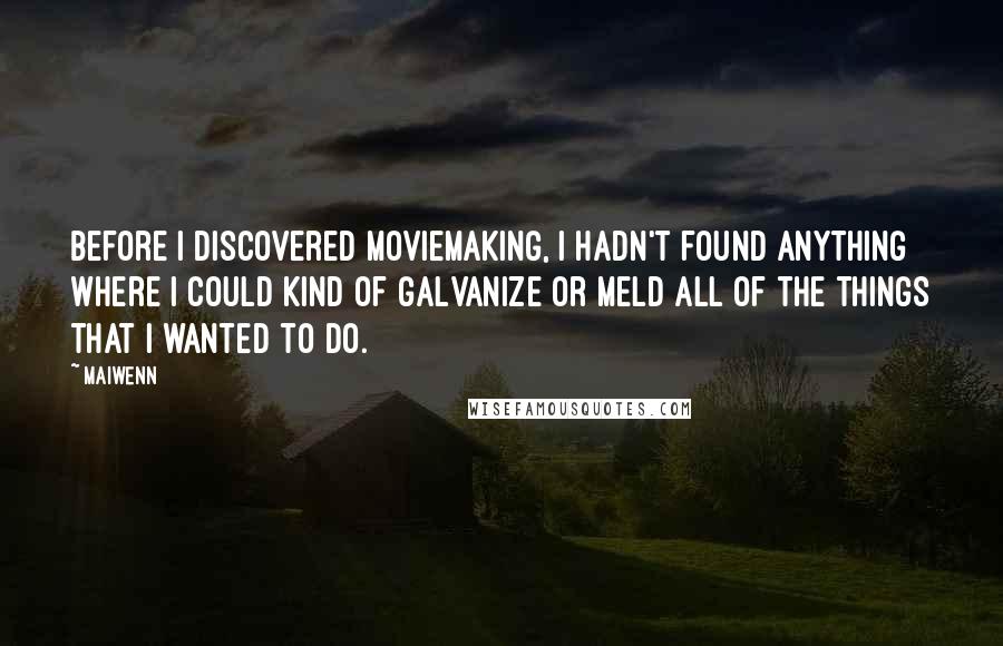 Maiwenn Quotes: Before I discovered moviemaking, I hadn't found anything where I could kind of galvanize or meld all of the things that I wanted to do.