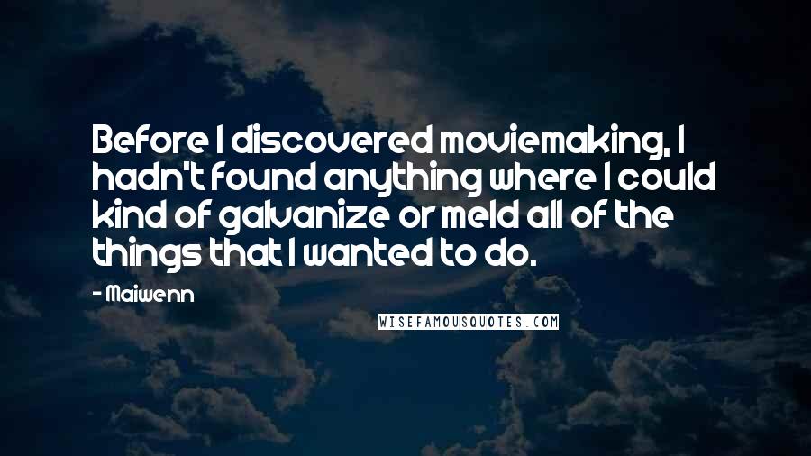 Maiwenn Quotes: Before I discovered moviemaking, I hadn't found anything where I could kind of galvanize or meld all of the things that I wanted to do.