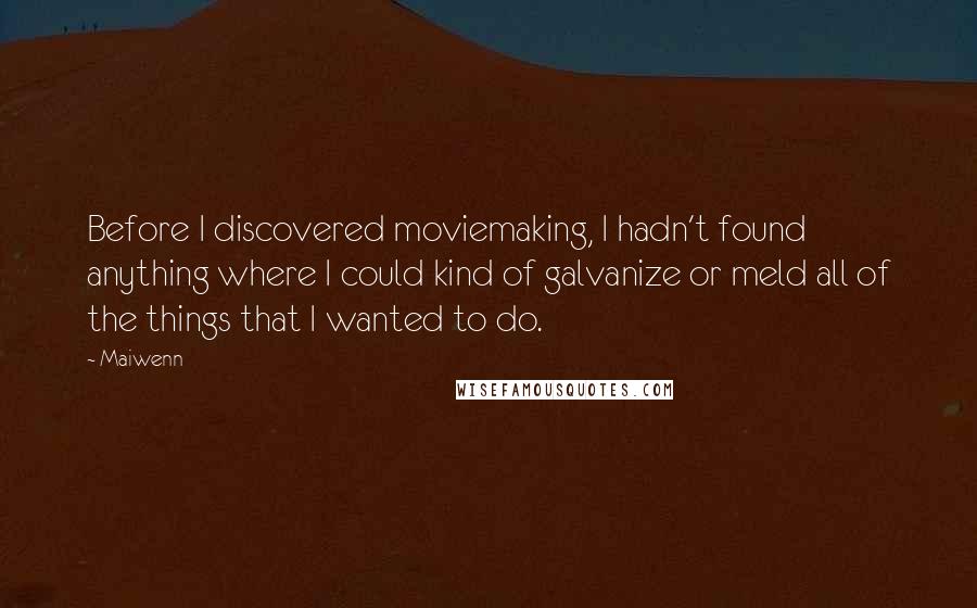 Maiwenn Quotes: Before I discovered moviemaking, I hadn't found anything where I could kind of galvanize or meld all of the things that I wanted to do.