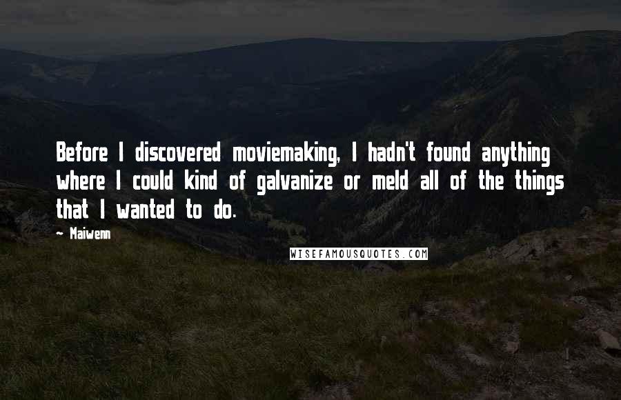 Maiwenn Quotes: Before I discovered moviemaking, I hadn't found anything where I could kind of galvanize or meld all of the things that I wanted to do.