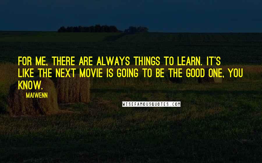 Maiwenn Quotes: For me, there are always things to learn. It's like the next movie is going to be the good one, you know.