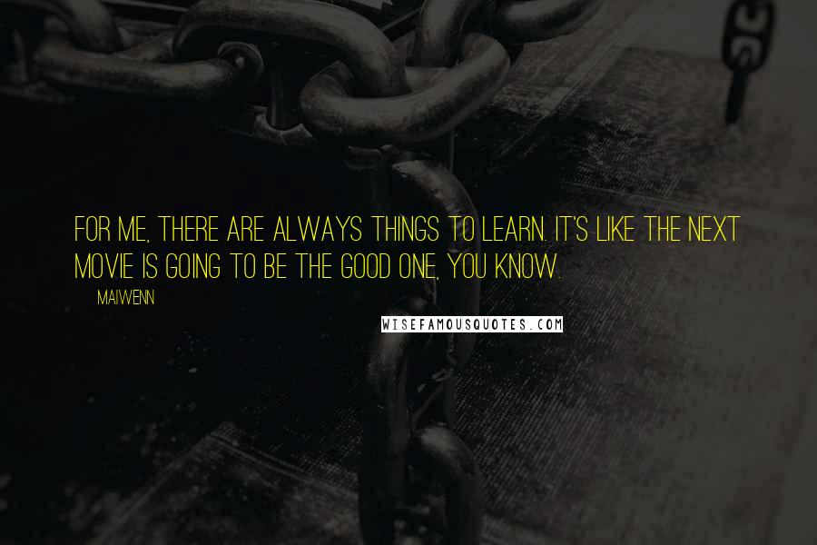 Maiwenn Quotes: For me, there are always things to learn. It's like the next movie is going to be the good one, you know.