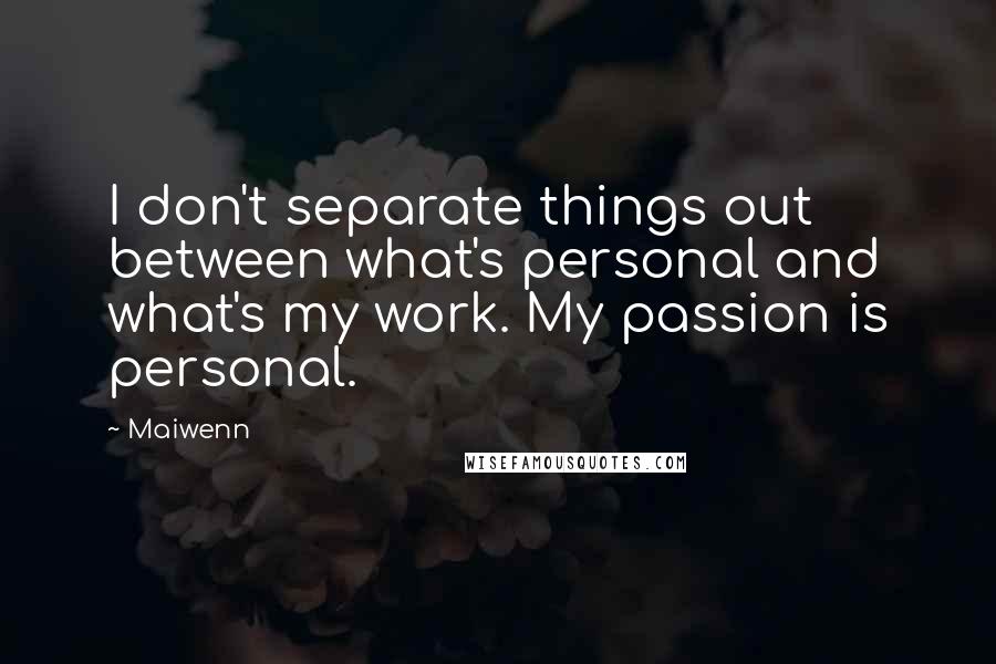 Maiwenn Quotes: I don't separate things out between what's personal and what's my work. My passion is personal.