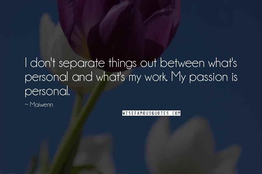 Maiwenn Quotes: I don't separate things out between what's personal and what's my work. My passion is personal.