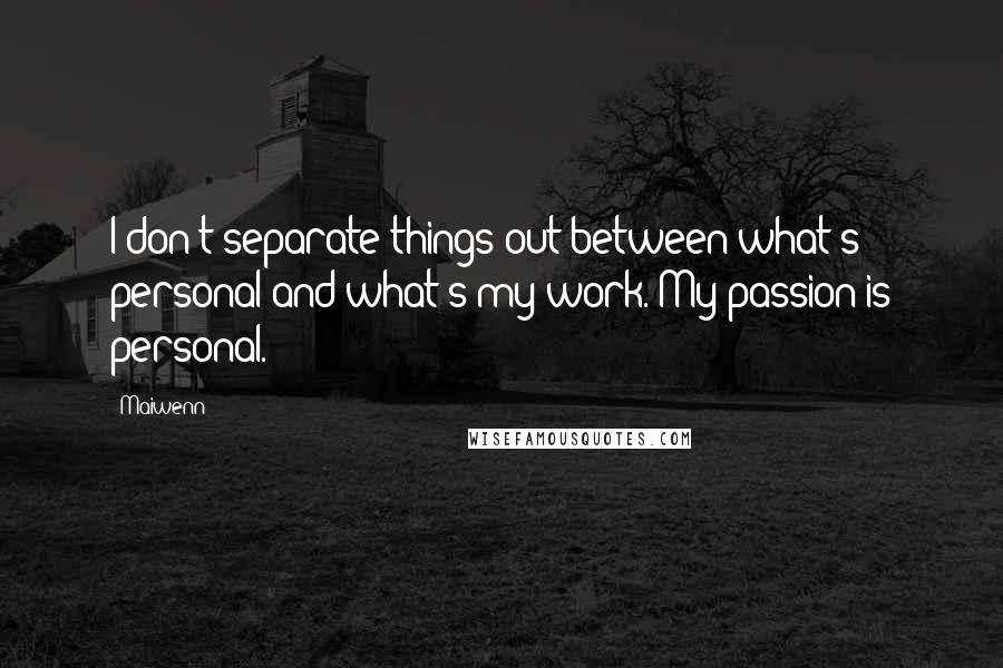 Maiwenn Quotes: I don't separate things out between what's personal and what's my work. My passion is personal.