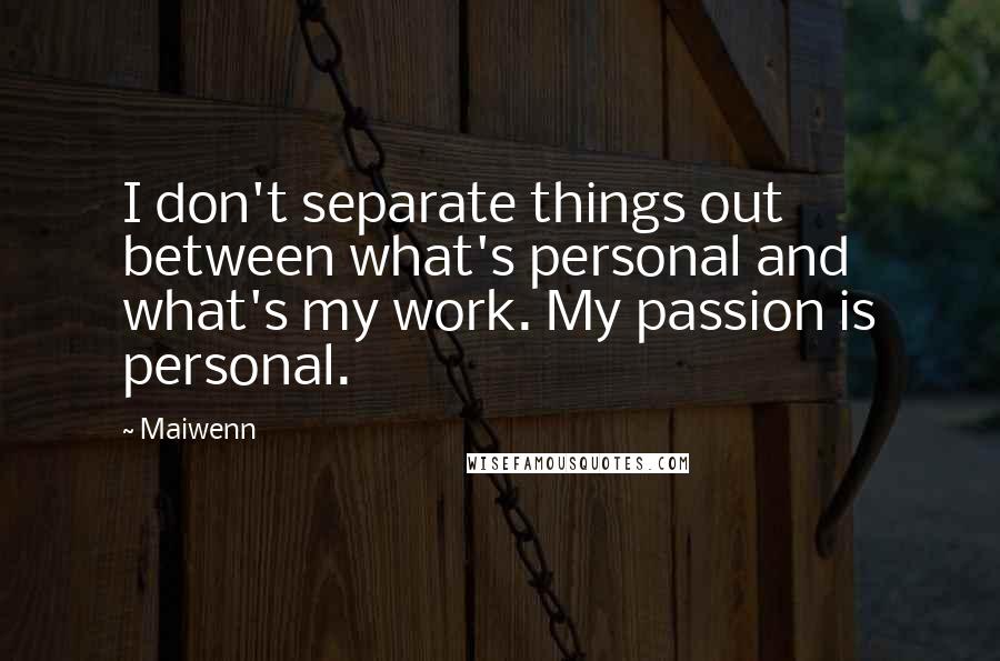 Maiwenn Quotes: I don't separate things out between what's personal and what's my work. My passion is personal.