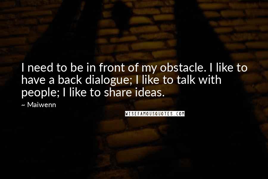 Maiwenn Quotes: I need to be in front of my obstacle. I like to have a back dialogue; I like to talk with people; I like to share ideas.