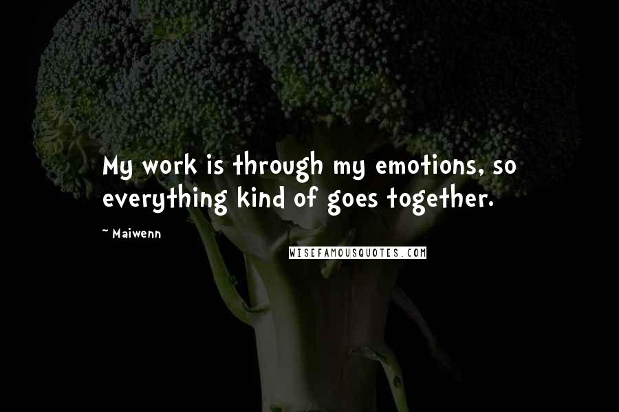 Maiwenn Quotes: My work is through my emotions, so everything kind of goes together.