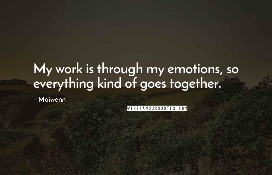 Maiwenn Quotes: My work is through my emotions, so everything kind of goes together.